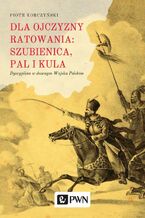 Okładka - Dla ojczyzny ratowania: szubienica, pal i kula - Piotr Korczyński