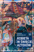 Okładka - Kobieta w świecie Azteków - Damian Dobrosielski