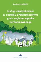 Okładka - Usługi ekosystemów w rozwoju zrównoważonym gmin regionu wysoko zurbanizowanego - Agnieszka Lorek