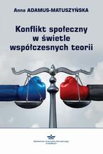 Okładka - Konflikt społeczny w świetle współczesnych teorii - Anna Adamus-Matuszyńska