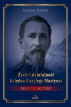Okładka - Życie i działalność księdza Bazylego Martysza - Katarzyna Mazurek