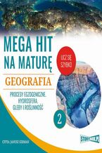Okładka - Mega hit na maturę. Geografia 2. Procesy egzogeniczne. Hydrosfera. Gleby i roślinność - Adam Sochaczewski, Anna Borowicz, Karolina Wolszczak
