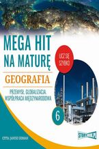 Okładka - Mega hit na maturę. Geografia 6. Przemysł. Globalizacja. Współpraca międzynarodowa - Adam Sochaczewski, Anna Borowicz, Karolina Wolszczak
