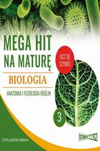 Okładka - Mega hit na maturę. Biologia 3. Anatomia i fizjologia roślin - Jadwiga Wołowska, Renata Biernacka