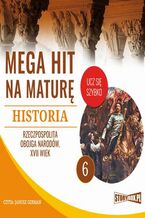 Okładka - Mega hit na maturę. Historia 6. Rzeczpospolita Obojga Narodów. XVII wiek - Krzysztof Pogorzelski