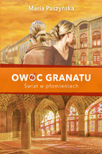Okładka - Owoc granatu (tom 3). Owoc granatu. Świat w płomieniach - Maria Paszyńska