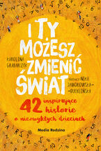 Okładka - I ty możesz zmienić świat. 42 inspirujące historie o niezwykłych dzieciach - Karolina Grabarczyk