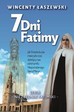 Okładka - 7 dni Fatimy. Jak Siostra Łucja mierzyła czas dzielący nas od triumfu Niepokalanego Serca Maryi - Wincenty Łaszewski