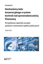 Okładka - Mechanizmy ładu korporacyjnego a system kontroli nad sprawozdawczością finansową. Perspektywa raportów zarządu polskich i niemieckich spółek publicznych - Jacek Gad