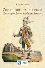 Okładka - Zapomniana historia nauki. Panny apteczkowe, znachorzy, kołtuny - Krzysztof Rejmer