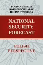 Okładka - NATIONAL SECURITY FORECAST- POLISH PERSPECTIVE - Piotr Grochmalski, Bogdan Grenda, Halina Świeboda