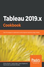 Okładka - Tableau 2019.x Cookbook. Over 115 recipes to build end-to-end analytical solutions using Tableau - Dmitry Anoshin, Teodora Matic, Slaven Bogdanovic, Tania Lincoln, Dmitrii Shirokov
