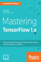 Okładka - Mastering TensorFlow 1.x. Advanced machine learning and deep learning concepts using TensorFlow 1.x and Keras - Armando Fandango, Ajit Jaokar
