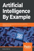 Okładka - Artificial Intelligence By Example. Develop machine intelligence from scratch using real artificial intelligence use cases - Denis Rothman, Nicolas GUET, Jérémie ROTHMAN