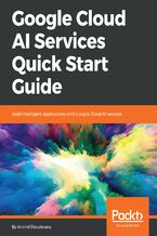 Okładka - Google Cloud AI Services Quick Start Guide. Build intelligent applications with Google Cloud AI services - Arvind Ravulavaru