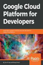 Okładka - Google Cloud Platform for Developers. Build highly scalable cloud solutions with the power of Google Cloud Platform - Ted Hunter, Steven Porter