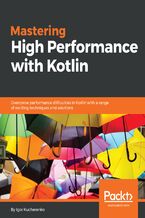 Okładka - Mastering High Performance with Kotlin. Overcome performance difficulties in Kotlin with a range of exciting techniques and solutions - Igor Kucherenko