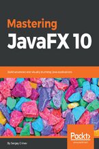 Okładka - Mastering JavaFX 10. Build advanced and visually stunning Java applications - Sergey Grinev