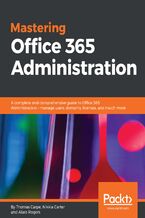 Okładka - Mastering Office 365 Administration. A complete and comprehensive guide to Office 365 Administration - manage users, domains, licenses, and much more - Thomas Carpe, Stephen Hall, Nikkia Carter, Alara Rogers