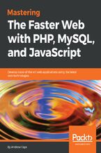 Okładka - Mastering The Faster Web with PHP, MySQL, and JavaScript. Develop state-of-the-art web applications using the latest web technologies - Andrew Caya