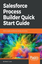 Okładka - Salesforce Process Builder Quick Start Guide. Build complex workflows by clicking, not coding - Rakesh Gupta