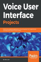 Okładka - Voice User Interface Projects. Build voice-enabled applications using Dialogflow for Google Home and Alexa Skills Kit for Amazon Echo - Henry Lee