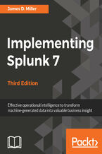 Okładka - Implementing Splunk 7, Third Edition. Effective operational intelligence to transform machine-generated data into valuable business insight - Third Edition - James D. Miller
