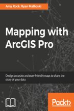 Okładka - Mapping with ArcGIS Pro. Design accurate and user-friendly maps to share the story of your data - Amy Rock, Ryan Malhoski