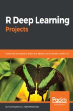 Okładka - R Deep Learning Projects. Master the techniques to design and develop neural network models in R - Yuxi (Hayden) Liu, Pablo Maldonado