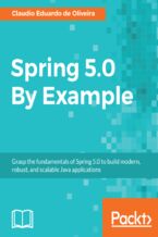Okładka - Spring 5.0 By Example. Grasp the fundamentals of Spring 5.0 to build modern, robust, and scalable Java applications - Claudio Eduardo de Oliveira