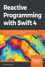 Okładka - Reactive Programming with Swift 4. Build asynchronous reactive applications with easy-to-maintain and clean code using RxSwift and Xcode 9 - Navdeep Singh