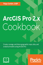Okładka - ArcGIS Pro 2.x Cookbook. Create, manage, and share geographic maps, data, and analytical models using ArcGIS Pro - Tripp Corbin, GISP