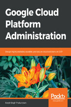 Okładka - Google Cloud Platform Administration. Design highly available, scalable, and secure cloud solutions on GCP - Ranjit Singh Thakurratan