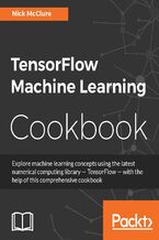 Okładka - TensorFlow Machine Learning Cookbook. Over 60 practical recipes to help you master Google's TensorFlow machine learning library - Nick McClure