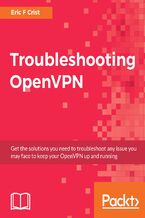 Okładka - Troubleshooting OpenVPN. Get the solutions you need to troubleshoot any issue you may face to keep your OpenVPN up and running - Eric F Crist