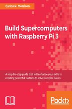 Okładka - Build Supercomputers with Raspberry Pi 3. A step-by-step guide that will enhance your skills in creating powerful systems to solve complex issues - Carlos R. Morrison
