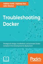 Okładka - Troubleshooting Docker. Develop, test, automate, and deploy production-ready Docker containers - Vaibhav Kohli, Rajdeep Dua, John Wooten