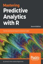 Okładka - Mastering Predictive Analytics with R, Second Edition. Machine learning techniques for advanced models - Second Edition - James D. Miller , Rui Miguel Forte