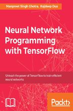 Okładka - Neural Network Programming with TensorFlow. Unleash the power of TensorFlow to train efficient neural networks - Manpreet Singh Ghotra, Rajdeep Dua