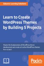 Okładka - Learn to Create WordPress Themes by Building 5 Projects. Master the fundamentals of WordPress theme development and create attractive WordPress themes from scratch - Eduonix Learning Solutions