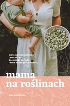 Okładka - Mama na roślinach. Dieta wegetariańska i wegańska dla kobiet w ciąży i mam karmiących piersią - Asja Michnicka