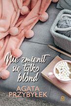 Okładka - Nie zmienił się tylko blond. Tom 1 - Agata Przybyłek