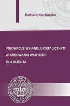 Okładka - Innowacje w handlu detalicznym w kreowaniu wartości dla klienta - Barbara Kucharska