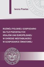 Okładka - Rozwój polskiej gospodarki na tle pozostałych krajów Unii Europejskiej w okresie niestabilności w gospodarce światowej - Iwona Pawlas