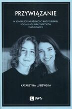 Okładka - Przywiązanie w kontekście wrażliwości rodzicielskiej, socjalizacji oraz wpływów kulturowych - Katarzyna Lubiewska