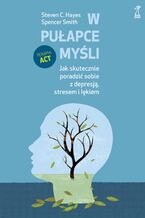 Okładka - W pułapce myśli. Jak skutecznie poradzić sobie z depresją, stresem i lękiem - Steven Hayes, Spencer Smith
