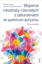 Okładka - Wsparcie młodzieży i dorosłych z zaburzeniami ze spektrum autyzmu. Teoria i praktyka - Katarzyna Patyk, Maria Panasiuk