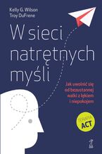 Okładka - W sieci natrętnych myśli. Jak uwolnić się od bezustannej walki z lękiem i niepokojem - Kelly G. Wilson, Troy DuFrene