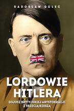 Okładka - Lordowie Hitlera. Sojusz brytyjskiej arystokracji z Trzecią Rzeszą - Radosław Golec