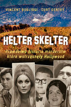 Okładka - Helter Skelter. Prawdziwa historia morderstw, które wstrząsnęły Hollywood. Kulisy zbrodni Mansona - Vincent Bugliosi, Kurt Gentry